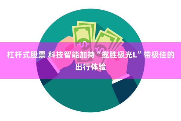 杠杆式股票 科技智能加持“揽胜极光L”带极佳的出行体验