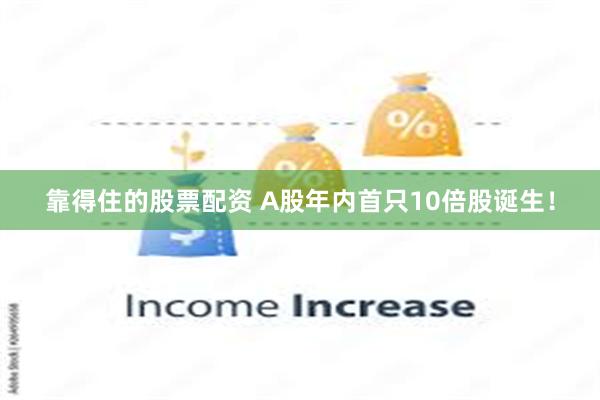 靠得住的股票配资 A股年内首只10倍股诞生！