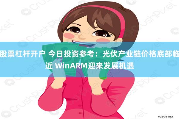 股票杠杆开户 今日投资参考：光伏产业链价格底部临近 WinARM迎来发展机遇