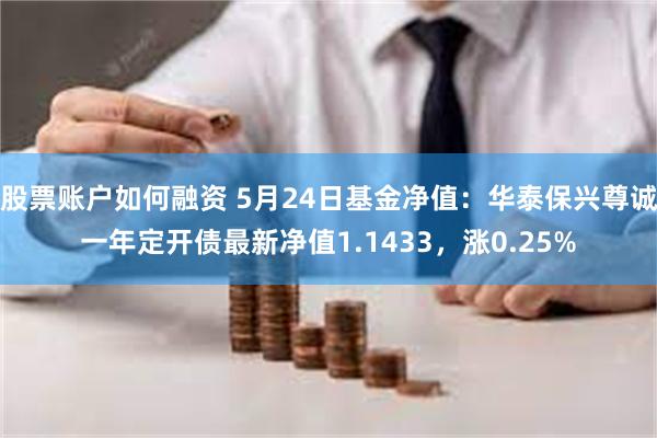 股票账户如何融资 5月24日基金净值：华泰保兴尊诚一年定开债最新净值1.1433，涨0.25%