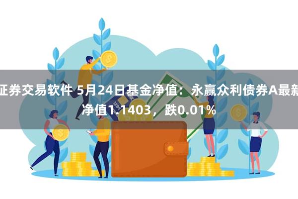 证券交易软件 5月24日基金净值：永赢众利债券A最新净值1.1403，跌0.01%