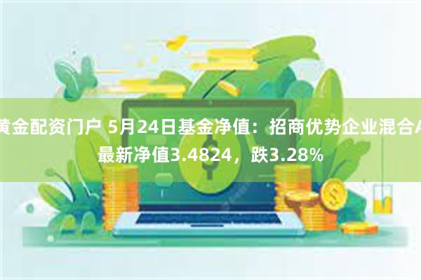 黄金配资门户 5月24日基金净值：招商优势企业混合A最新净值3.4824，跌3.28%