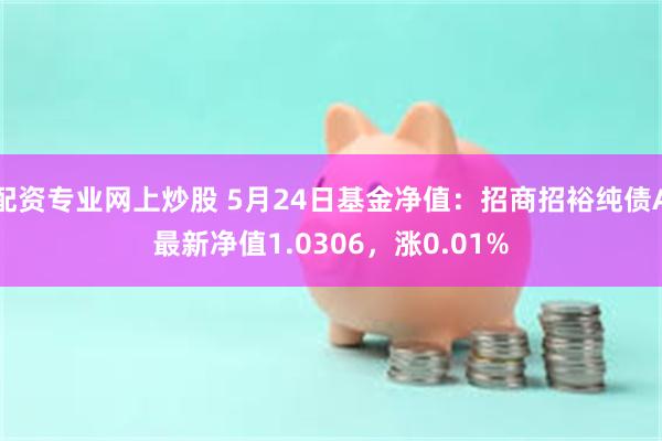 配资专业网上炒股 5月24日基金净值：招商招裕纯债A最新净值1.0306，涨0.01%