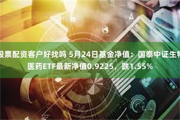 股票配资客户好找吗 5月24日基金净值：国泰中证生物医药ETF最新净值0.9225，跌1.55%