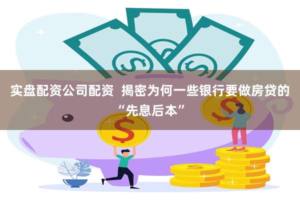 实盘配资公司配资  揭密为何一些银行要做房贷的“先息后本”