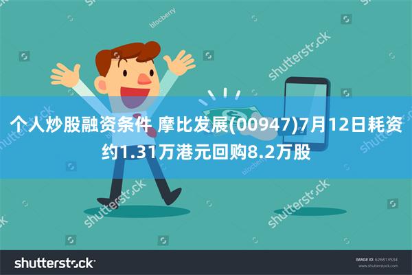 个人炒股融资条件 摩比发展(00947)7月12日耗资约1.31万港元回购8.2万股