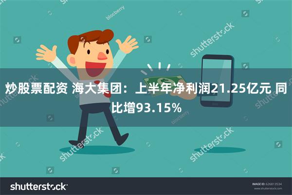 炒股票配资 海大集团：上半年净利润21.25亿元 同比增93.15%