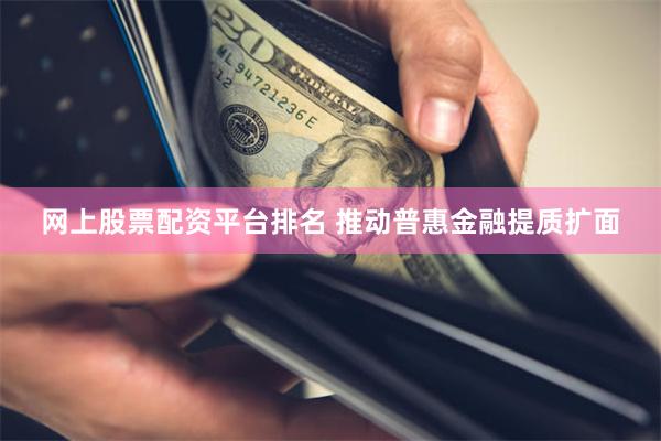 网上股票配资平台排名 推动普惠金融提质扩面