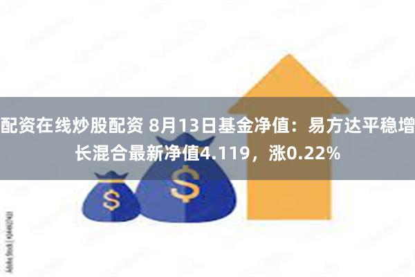 配资在线炒股配资 8月13日基金净值：易方达平稳增长混合最新净值4.119，涨0.22%