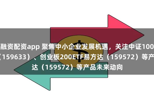 融资配资app 聚焦中小企业发展机遇，关注中证1000指数ETF（159633）、创业板200ETF易方达（159572）等产品未来动向