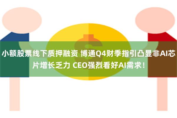 小额股票线下质押融资 博通Q4财季指引凸显非AI芯片增长乏力 CEO强烈看好AI需求！