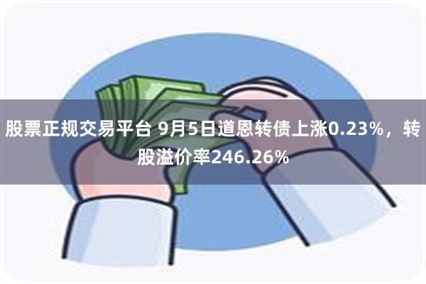 股票正规交易平台 9月5日道恩转债上涨0.23%，转股溢价率246.26%