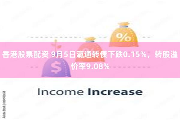 香港股票配资 9月5日瀛通转债下跌0.15%，转股溢价率9.08%