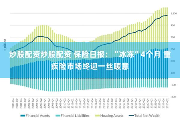 炒股配资炒股配资 保险日报：“冰冻”4个月 重疾险市场终迎一丝暖意