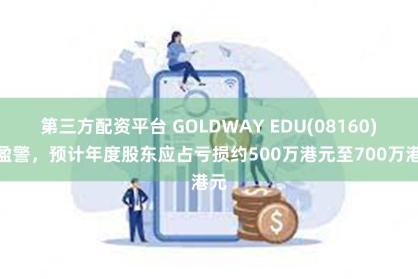 第三方配资平台 GOLDWAY EDU(08160)发盈警，预计年度股东应占亏损约500万港元至700万港元