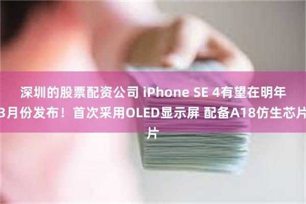 深圳的股票配资公司 iPhone SE 4有望在明年3月份发布！首次采用OLED显示屏 配备A18仿生芯片