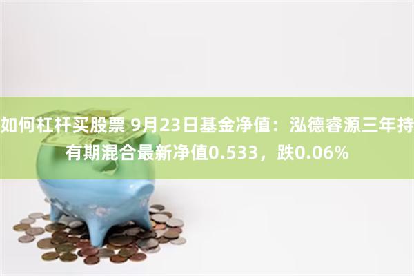 如何杠杆买股票 9月23日基金净值：泓德睿源三年持有期混合最新净值0.533，跌0.06%