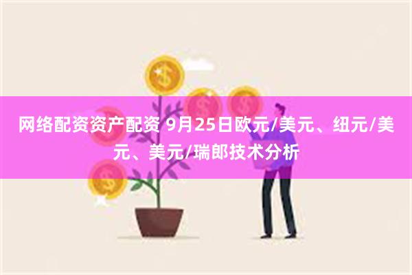 网络配资资产配资 9月25日欧元/美元、纽元/美元、美元/瑞郎技术分析