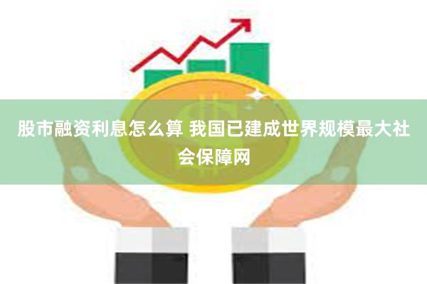 股市融资利息怎么算 我国已建成世界规模最大社会保障网