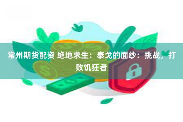 常州期货配资 绝地求生：泰戈的面纱：挑战，打败饥狂者