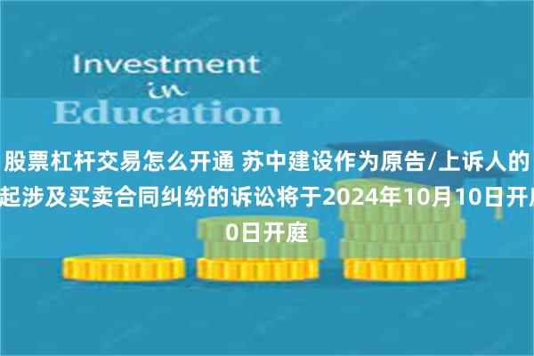 股票杠杆交易怎么开通 苏中建设作为原告/上诉人的1起涉及买卖合同纠纷的诉讼将于2024年10月10日开庭