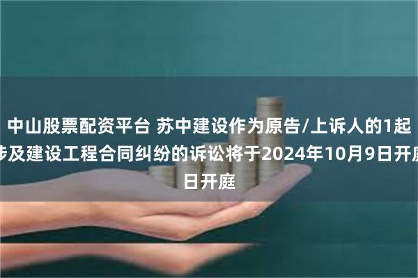 中山股票配资平台 苏中建设作为原告/上诉人的1起涉及建设工程合同纠纷的诉讼将于2024年10月9日开庭