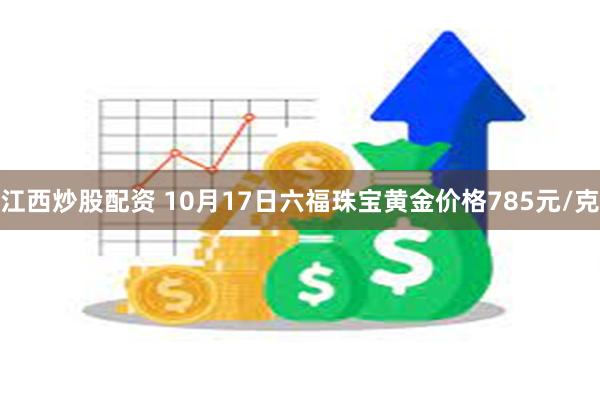 江西炒股配资 10月17日六福珠宝黄金价格785元/克