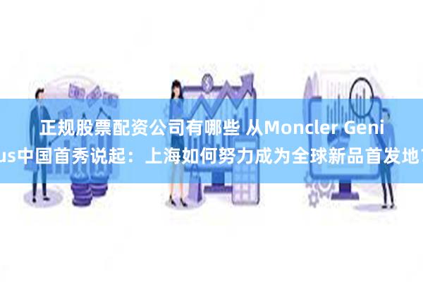 正规股票配资公司有哪些 从Moncler Genius中国首秀说起：上海如何努力成为全球新品首发地？