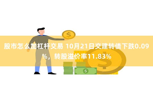 股市怎么加杠杆交易 10月21日交建转债下跌0.09%，转股溢价率11.83%