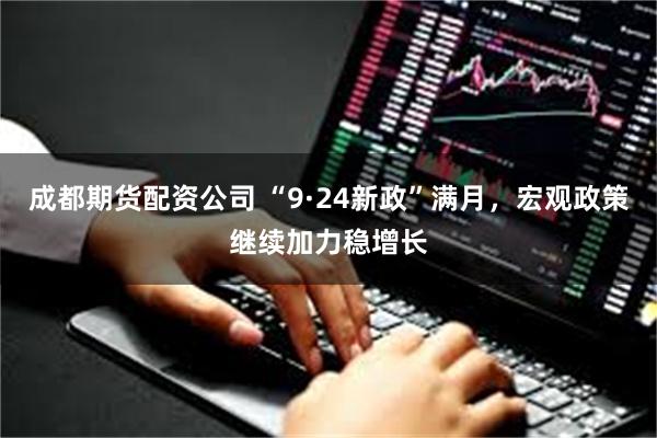 成都期货配资公司 “9·24新政”满月，宏观政策继续加力稳增长