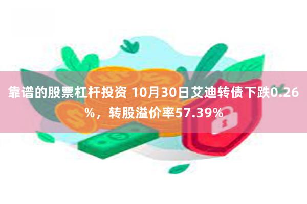 靠谱的股票杠杆投资 10月30日艾迪转债下跌0.26%，转股溢价率57.39%