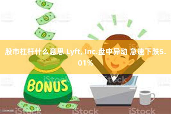 股市杠杆什么意思 Lyft, Inc.盘中异动 急速下跌5.01%