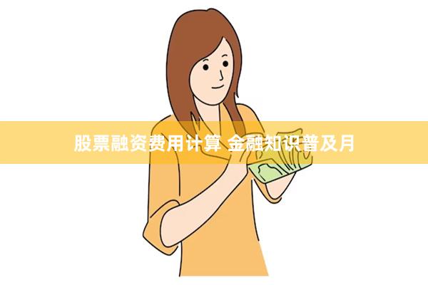 股票融资费用计算 金融知识普及月