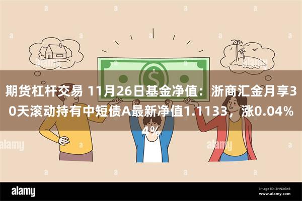 期货杠杆交易 11月26日基金净值：浙商汇金月享30天滚动持有中短债A最新净值1.1133，涨0.04%