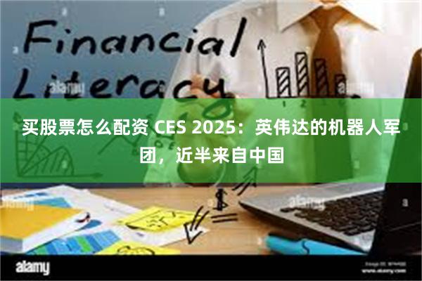 买股票怎么配资 CES 2025：英伟达的机器人军团，近半来自中国