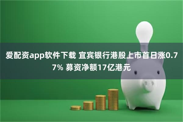 爱配资app软件下载 宜宾银行港股上市首日涨0.77% 募资净额17亿港元