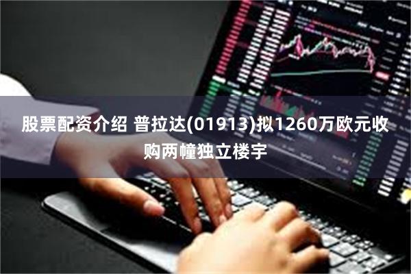 股票配资介绍 普拉达(01913)拟1260万欧元收购两幢独立楼宇