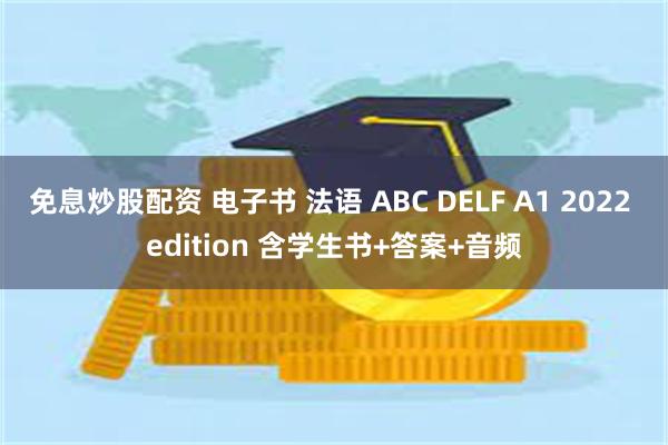 免息炒股配资 电子书 法语 ABC DELF A1 2022 edition 含学生书+答案+音频